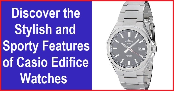 Casio Edifice watch - Explore the type and features of this stylish timepiece